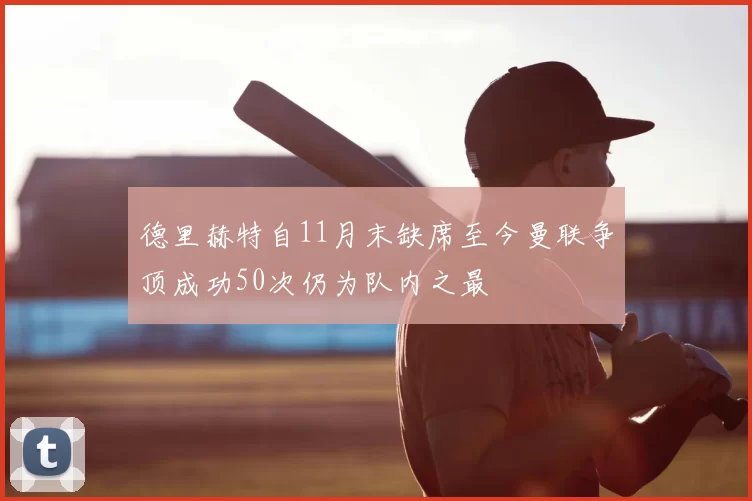 德里赫特自11月末缺席至今曼联争顶成功50次仍为队内之最