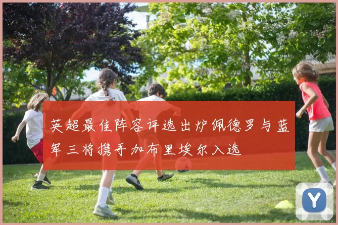 英超最佳阵容评选出炉佩德罗与蓝军三将携手加布里埃尔入选