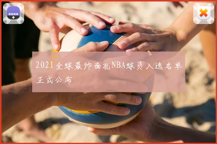 2021全球最帅面孔NBA球员入选名单正式公布