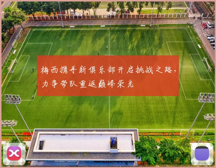 梅西携手新俱乐部开启挑战之路，力争带队重返巅峰荣光