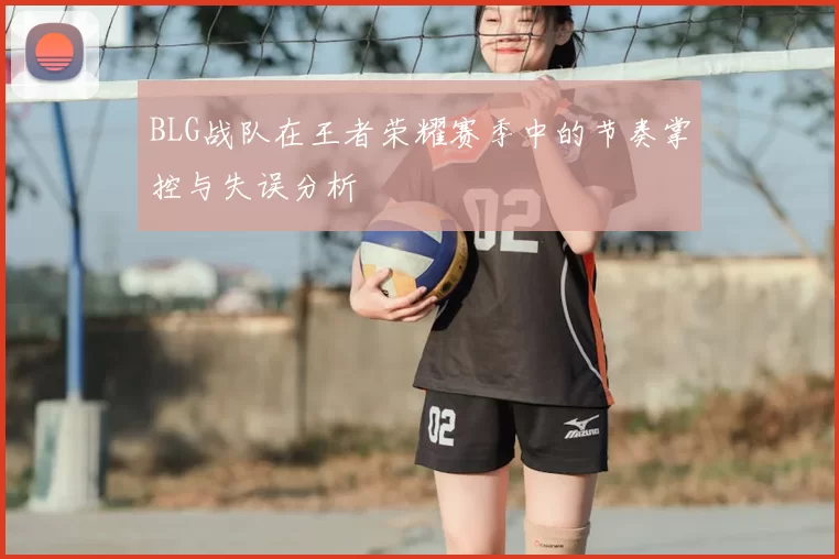 BLG战队在王者荣耀赛季中的节奏掌控与失误分析