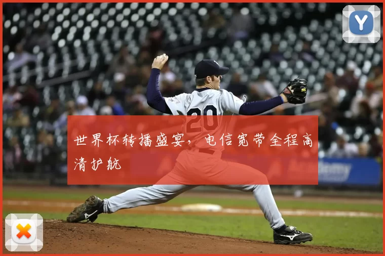 世界杯转播盛宴,电信宽带全程高清护航