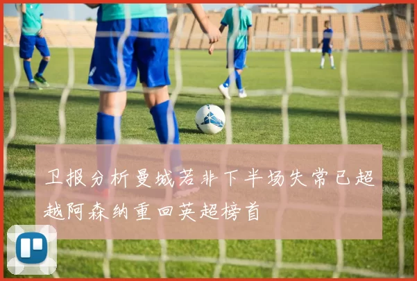 卫报分析曼城若非下半场失常已超越阿森纳重回英超榜首