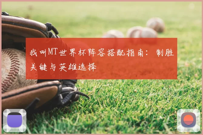 我叫MT世界杯阵容搭配指南：制胜关键与英雄选择