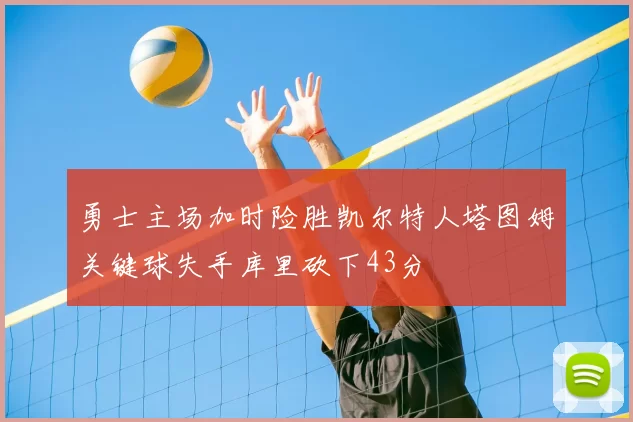 勇士主场加时险胜凯尔特人塔图姆关键球失手库里砍下43分