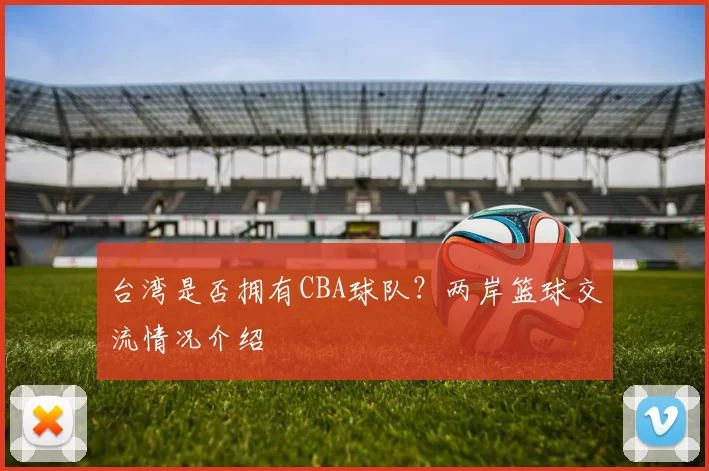台湾是否拥有CBA球队？两岸篮球交流情况介绍