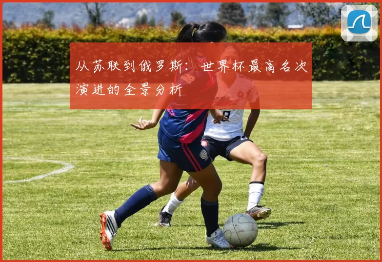 从苏联到俄罗斯：世界杯最高名次演进的全景分析