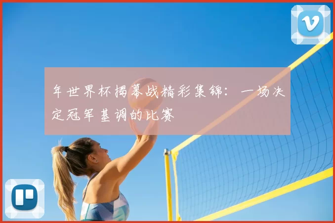 年世界杯揭幕战精彩集锦：一场决定冠军基调的比赛