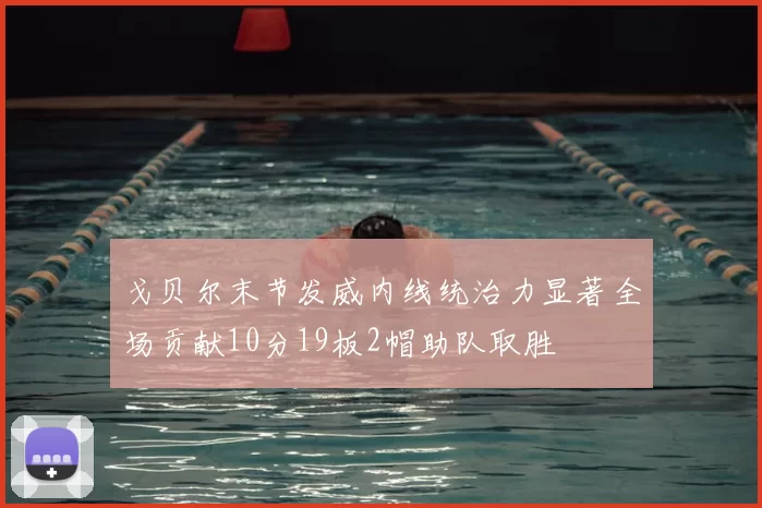 戈贝尔末节发威内线统治力显著全场贡献10分19板2帽助队取胜