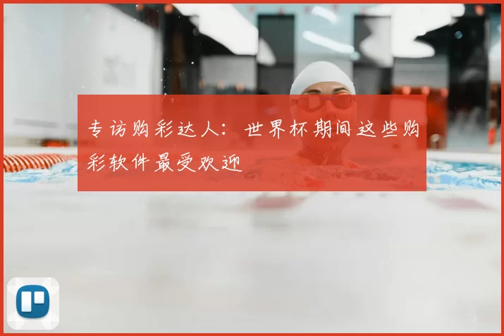 专访购彩达人：世界杯期间这些购彩软件最受欢迎