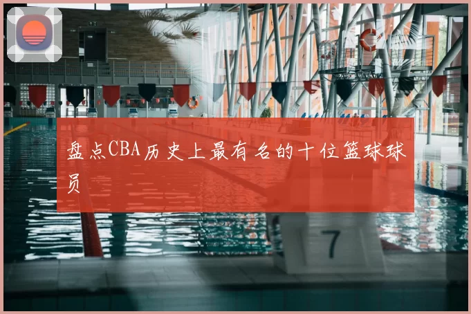 盘点CBA历史上最有名的十位篮球球员