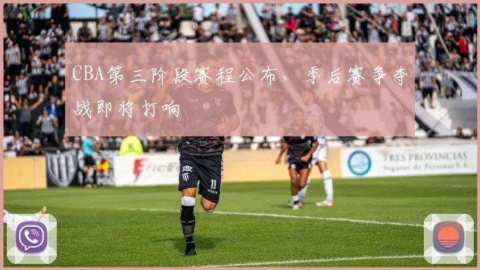 CBA第三阶段赛程公布，季后赛争夺战即将打响