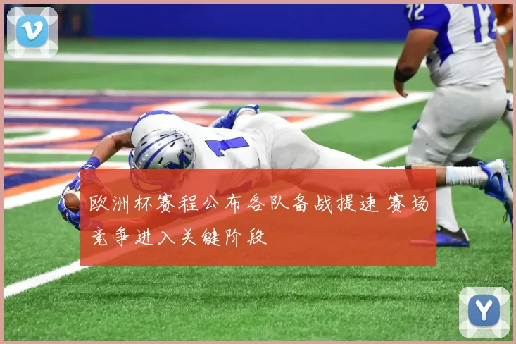 欧洲杯赛程公布各队备战提速 赛场竞争进入关键阶段