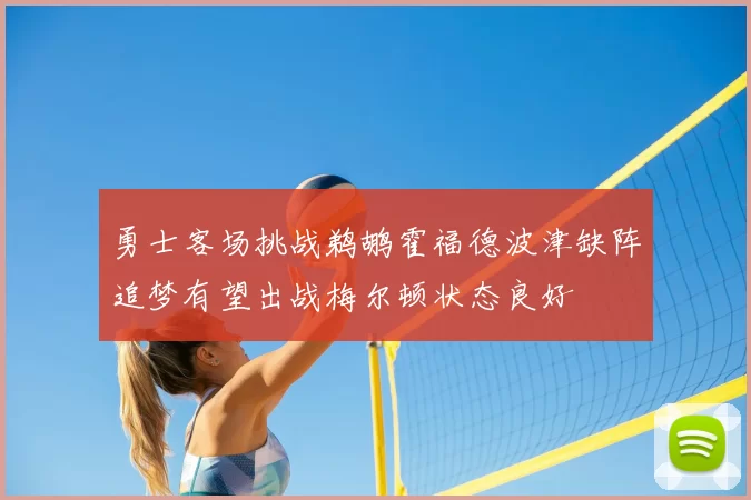 勇士客场挑战鹈鹕霍福德波津缺阵追梦有望出战梅尔顿状态良好