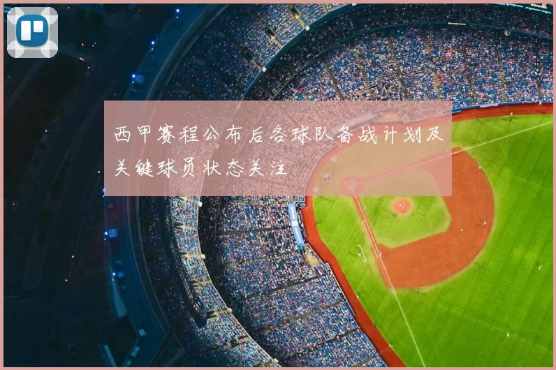 西甲赛程公布后各球队备战计划及关键球员状态关注