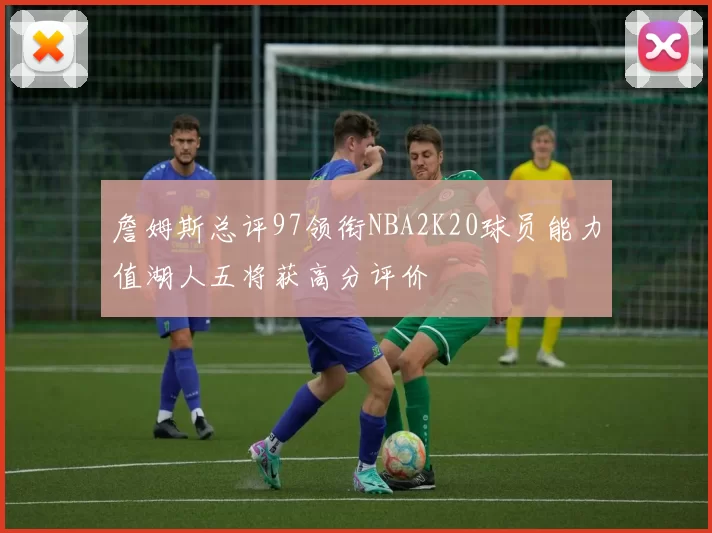 詹姆斯总评97领衔NBA2K20球员能力值湖人五将获高分评价