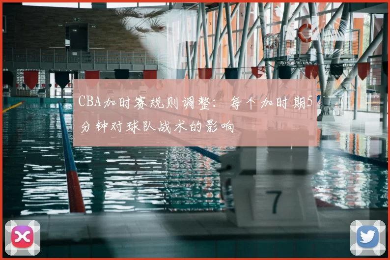 CBA加时赛规则调整：每个加时期5分钟对球队战术的影响