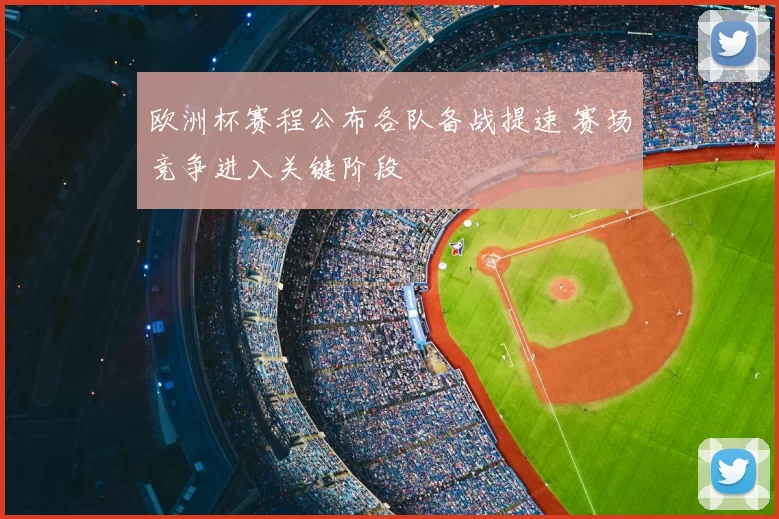 欧洲杯赛程公布各队备战提速 赛场竞争进入关键阶段
