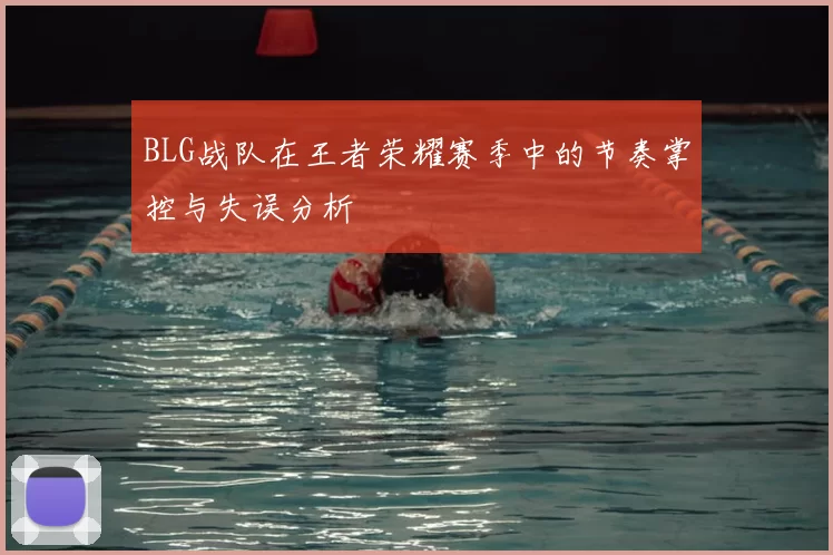 BLG战队在王者荣耀赛季中的节奏掌控与失误分析