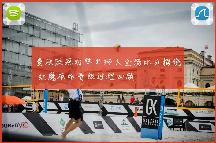 曼联欧冠对阵年轻人全场比分揭晓 红魔艰难晋级过程回顾
