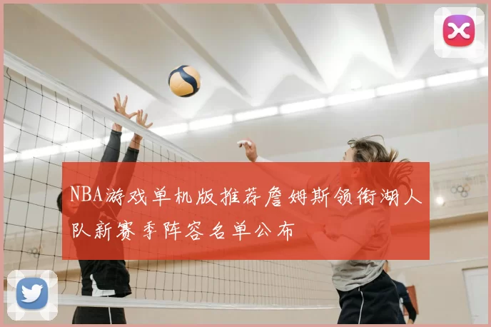 NBA游戏单机版推荐詹姆斯领衔湖人队新赛季阵容名单公布