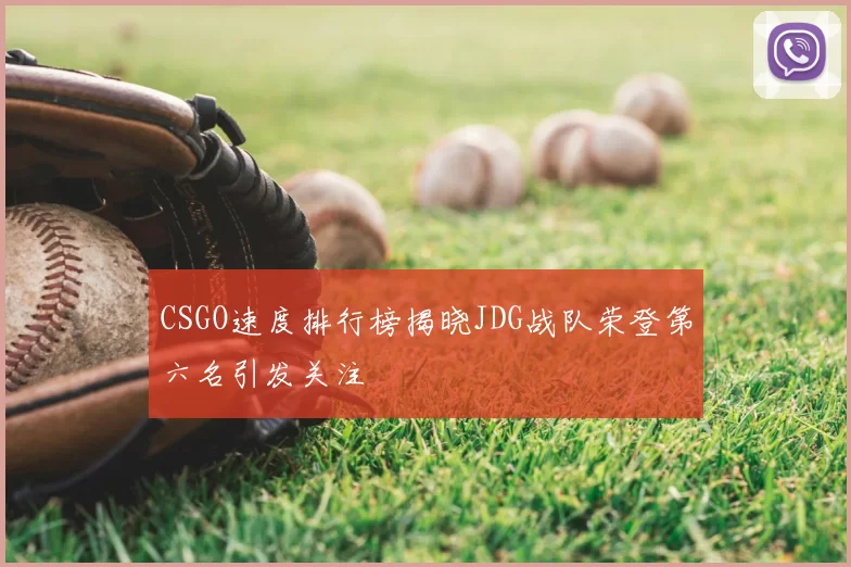 CSGO速度排行榜揭晓JDG战队荣登第六名引发关注
