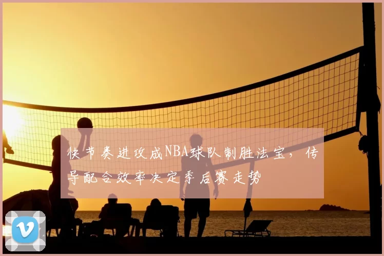 快节奏进攻成NBA球队制胜法宝,传导配合效率决定季后赛走势