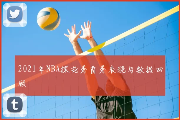 2021年NBA探花秀首秀表现与数据回顾