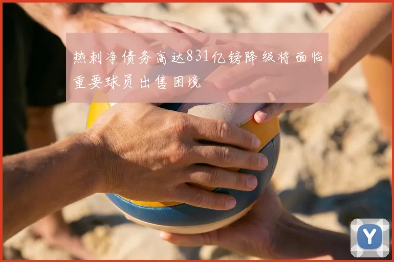 热刺净债务高达831亿镑降级将面临重要球员出售困境