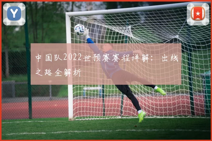 中国队2022世预赛赛程详解:出线之路全解析