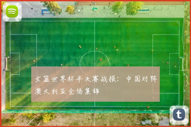 女篮世界杯半决赛战报:中国对阵澳大利亚全场集锦