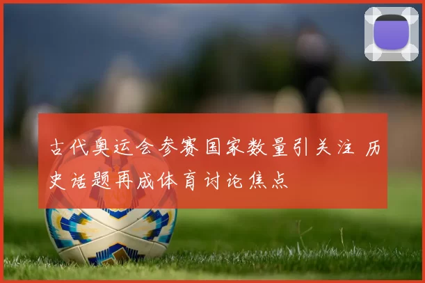 古代奥运会参赛国家数量引关注 历史话题再成体育讨论焦点