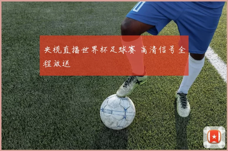 央视直播世界杯足球赛 高清信号全程放送