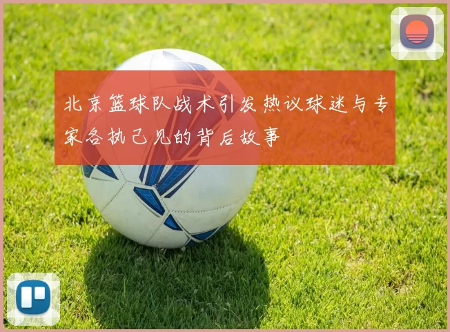 北京篮球队战术引发热议球迷与专家各执己见的背后故事