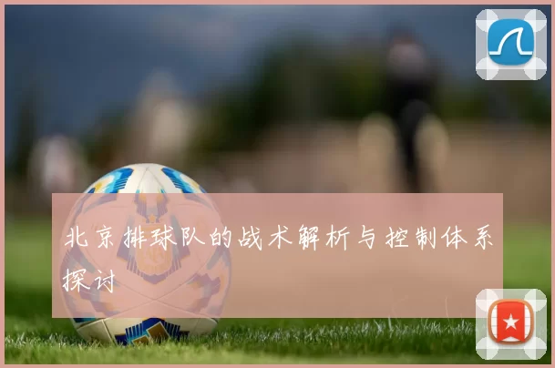 北京排球队的战术解析与控制体系探讨