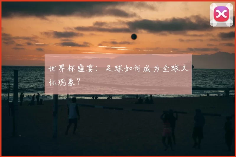 世界杯盛宴:足球如何成为全球文化现象?