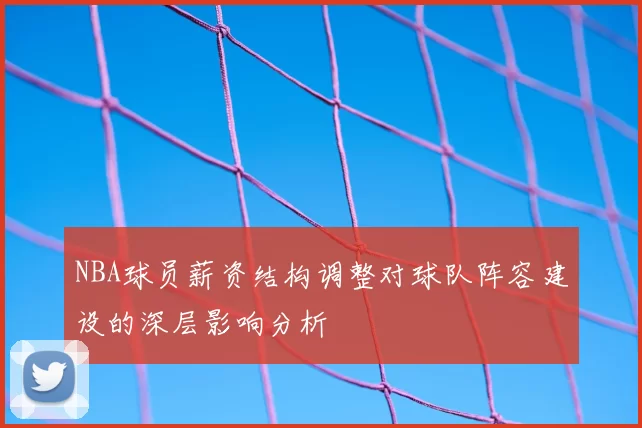 NBA球员薪资结构调整对球队阵容建设的深层影响分析
