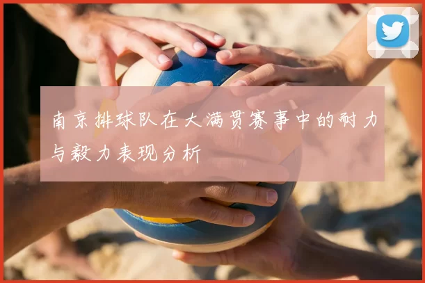 南京排球队在大满贯赛事中的耐力与毅力表现分析