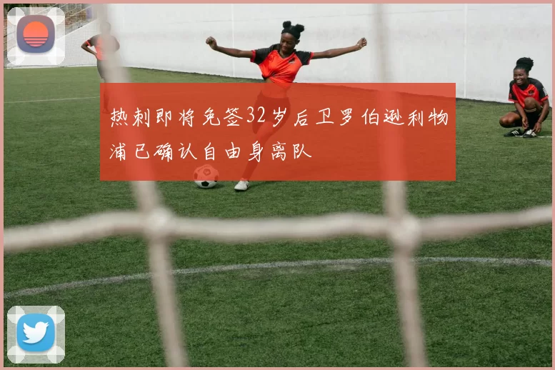 热刺即将免签32岁后卫罗伯逊利物浦已确认自由身离队