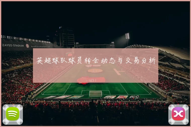 英超球队球员转会动态与交易分析