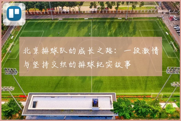 北京排球队的成长之路：一段激情与坚持交织的排球纪实故事