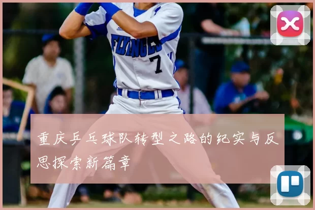 重庆乒乓球队转型之路的纪实与反思探索新篇章