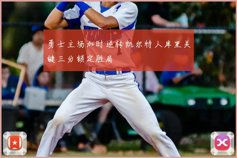 勇士主场加时逆转凯尔特人库里关键三分锁定胜局