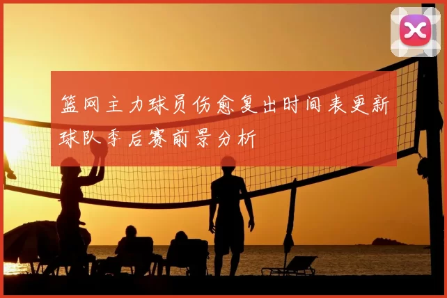 篮网主力球员伤愈复出时间表更新球队季后赛前景分析