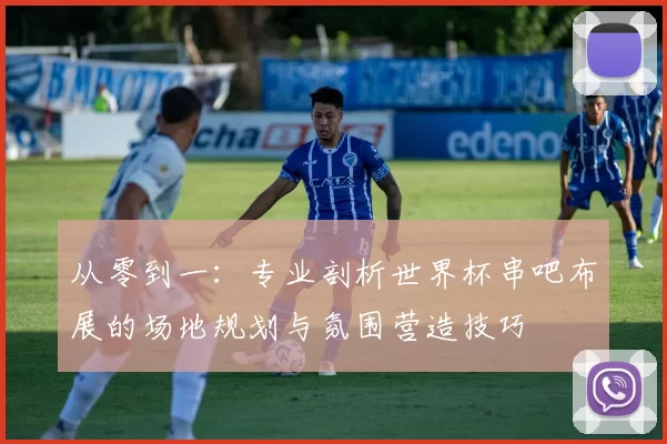 从零到一:专业剖析世界杯串吧布展的场地规划与氛围营造技巧