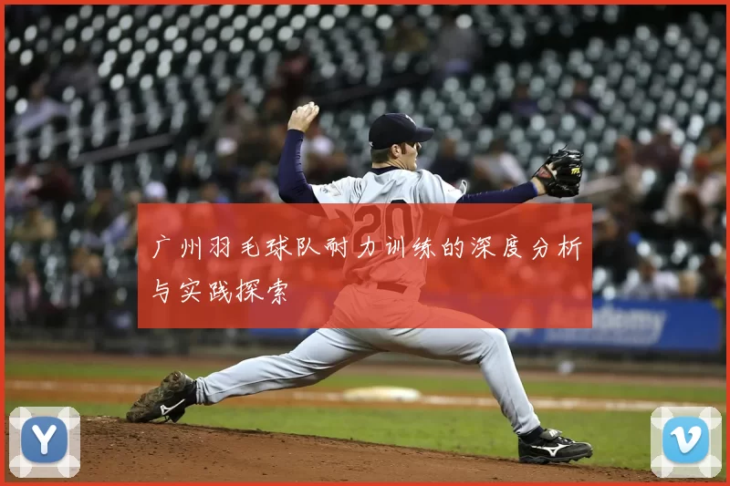 广州羽毛球队耐力训练的深度分析与实践探索