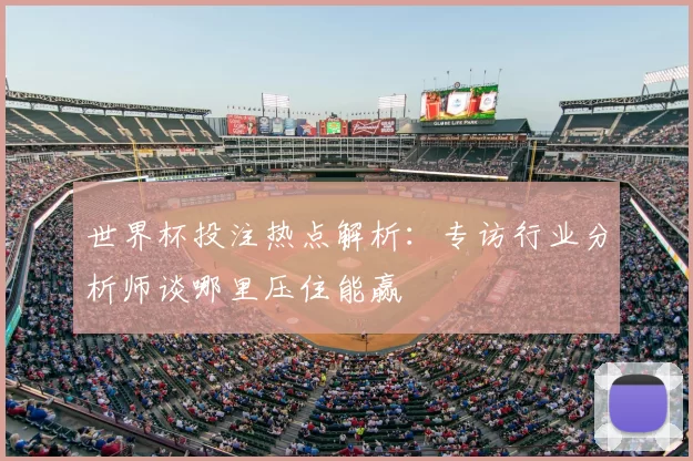 世界杯投注热点解析:专访行业分析师谈哪里压住能赢