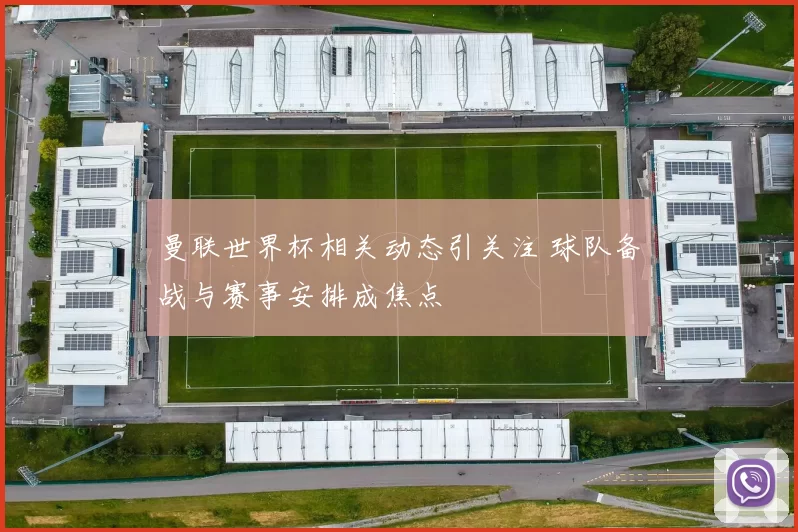 曼联世界杯相关动态引关注 球队备战与赛事安排成焦点