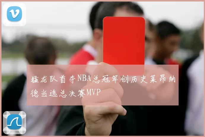 猛龙队首夺NBA总冠军创历史莱昂纳德当选总决赛MVP