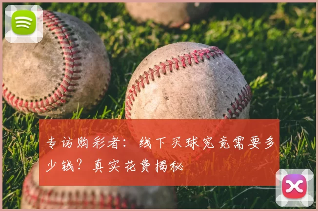 专访购彩者:线下买球究竟需要多少钱?真实花费揭秘